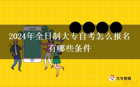 2024年全日制大专自考怎么报名 有哪些条件