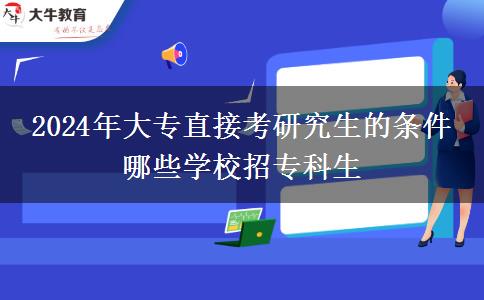 2024年大专直接考研究生的条件 哪些学校招专科生