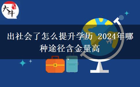 出社会了怎么提升学历 2024年哪种途径含金量高