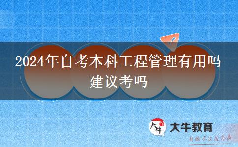 2024年自考本科工程管理有用吗 建议考吗