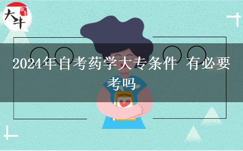 2024年自考药学大专条件 有必要考吗