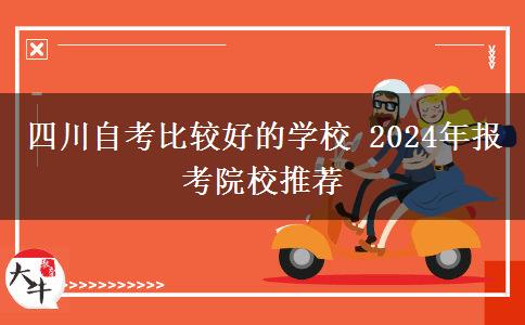 四川自考比较好的学校 2024年报考院校推荐
