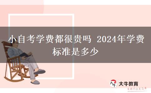 小自考学费都很贵吗 2024年学费标准是多少