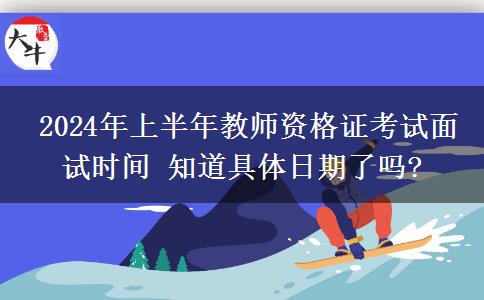  2024年上半年教师资格证考试面试时间 知道具体日期了吗?