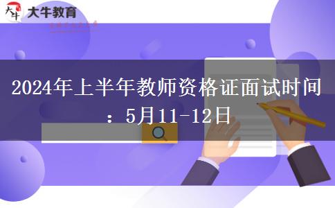 2024年上半年教师资格证面试时间：5月11-12日