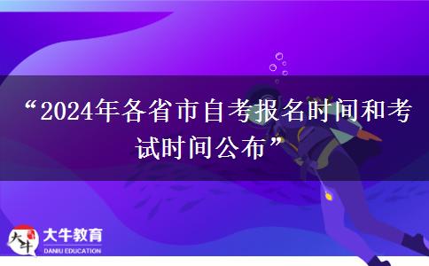 “2024年各省市自考报名时间和考试时间公布”