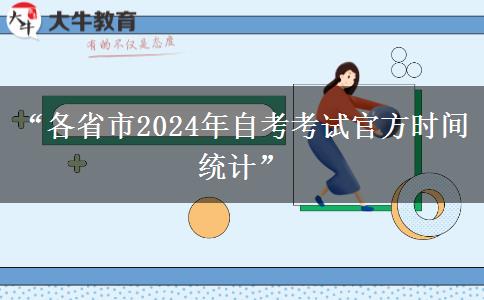 “各省市2024年自考考试官方时间统计”