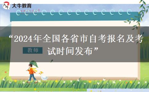 “2024年全国各省市自考报名及考试时间发布”