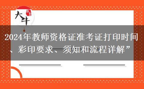 2024年教师资格证准考证打印时间、彩印要求、须知和流程详解”