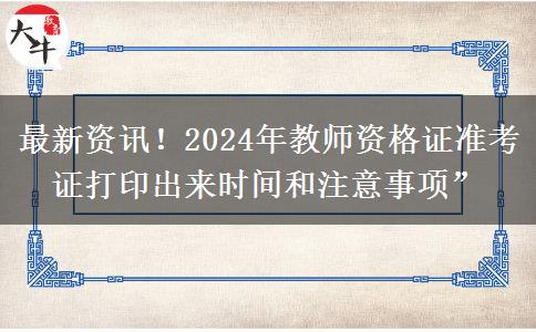 最新资讯！2024年教师资格证准考证打印出来时间和注意事项”