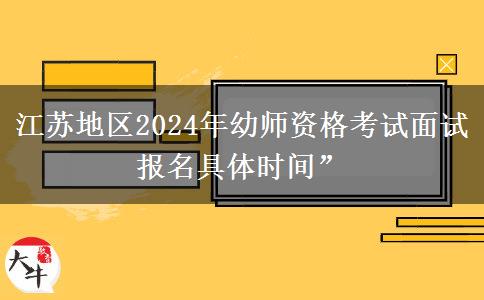 江苏地区2024年幼师资格考试面试报名具体时间”