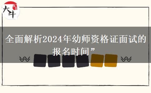 全面解析2024年幼师资格证面试的报名时间”