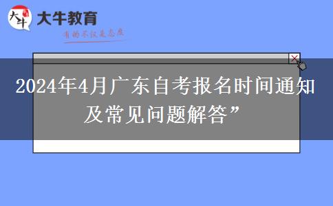 2024年4月广东自考报名时间通知及常见问题解答”