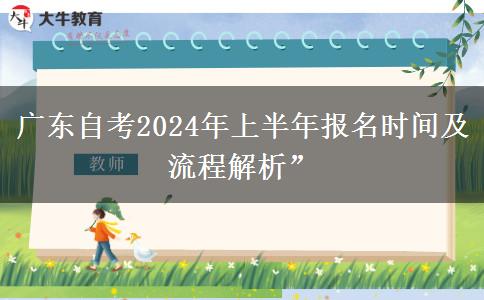 广东自考2024年上半年报名时间及流程解析”