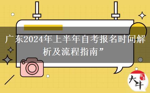 广东2024年上半年自考报名时间解析及流程指南”