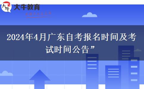 2024年4月广东自考报名时间及考试时间公告”