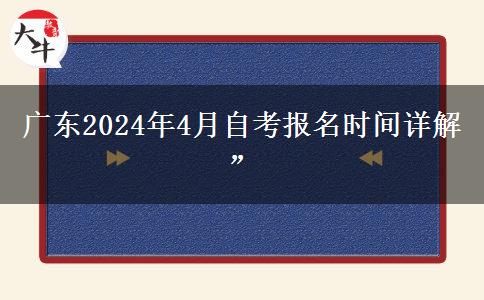 广东2024年4月自考报名时间详解”