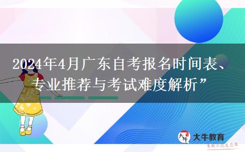 2024年4月广东自考报名时间表、专业推荐与考试难度解析”