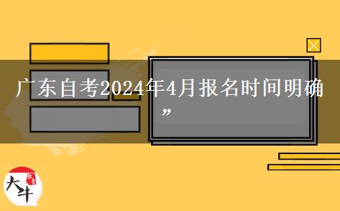 广东自考2024年4月报名时间明确”