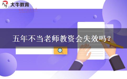 五年不当老师教资会失效吗？