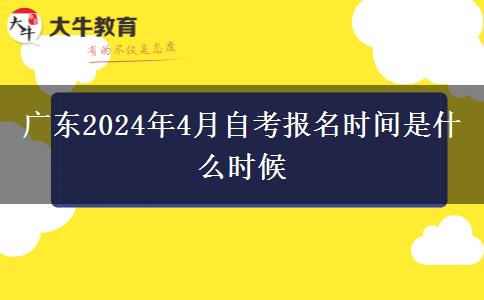 广东2024年4月自考报名时间是什么时候