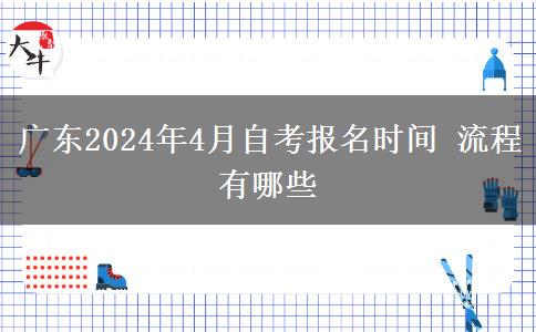 广东2024年4月自考报名时间 流程有哪些