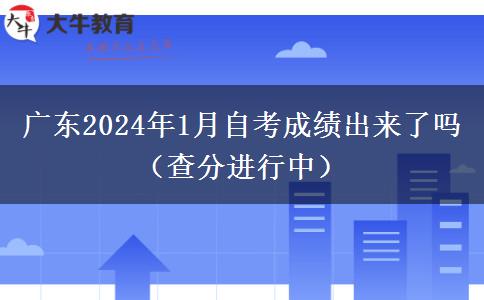 广东2024年1月自考成绩出来了吗（查分进行中）