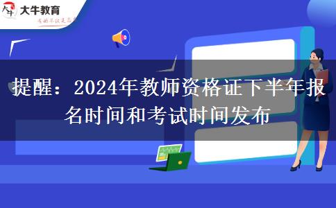 提醒：2024年教师资格证下半年报名时间和考试时间发布