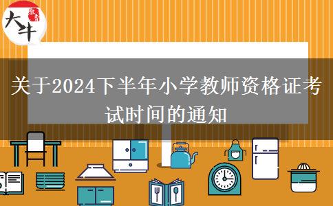 关于2024下半年小学教师资格证考试时间的通知