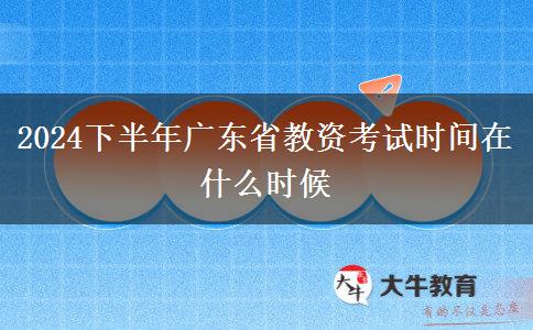 2024下半年广东省教资考试时间在什么时候