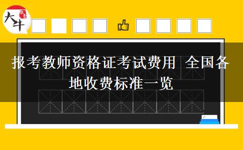 报考教师资格证考试费用 全国各地收费标准一览