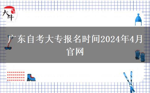 广东自考大专报名时间2024年4月官网