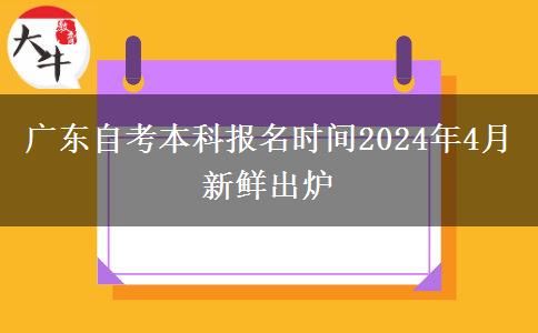 广东自考本科报名时间2024年4月新鲜出炉