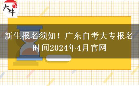 新生报名须知！广东自考大专报名时间2024年4月官网