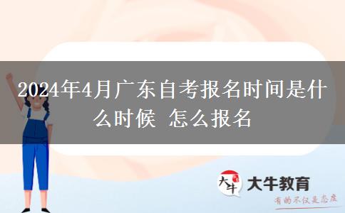 2024年4月广东自考报名时间是什么时候 怎么报名