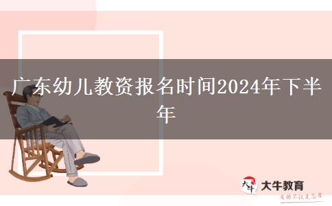 广东幼儿教资报名时间2024年下半年