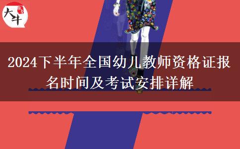 2024下半年全国幼儿教师资格证报名时间及考试安排详解