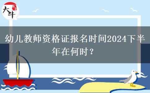 幼儿教师资格证报名时间2024下半年在何时？