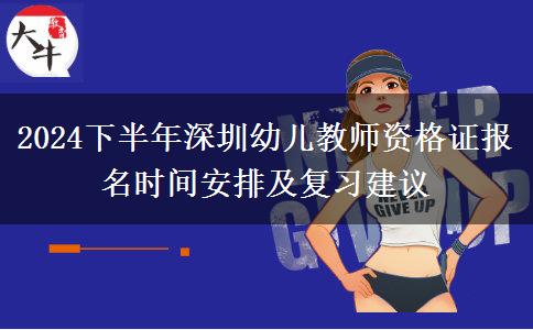 2024下半年深圳幼儿教师资格证报名时间安排及复习建议