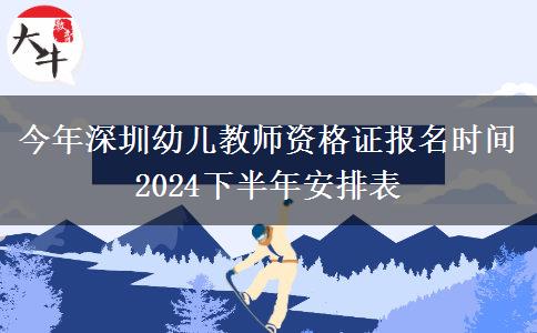 今年深圳幼儿教师资格证报名时间 2024下半年安排表