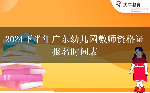 2024下半年广东幼儿园教师资格证报名时间表