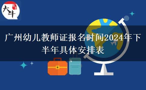 广州幼儿教师证报名时间2024年下半年具体安排表