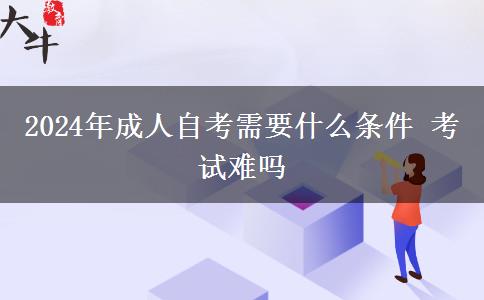 2024年成人自考需要什么条件 考试难吗