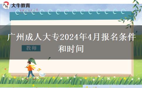 广州成人大专2024年4月报名条件和时间