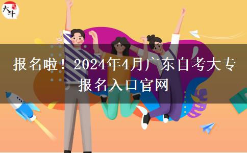 报名啦！2024年4月广东自考大专报名入口官网