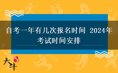 自考一年有几次报名时间 2024年考试时间安排