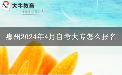 惠州2024年4月自考大专怎么报名