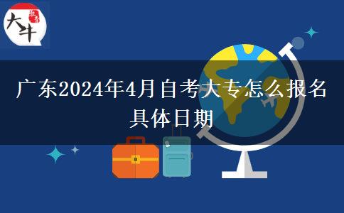 广东2024年4月自考大专怎么报名 具体日期