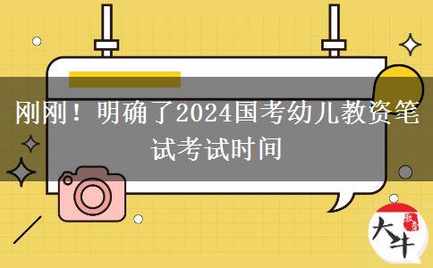 刚刚！明确了2024国考幼儿教资笔试考试时间