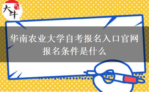 华南农业大学自考报名入口官网 报名条件是什么